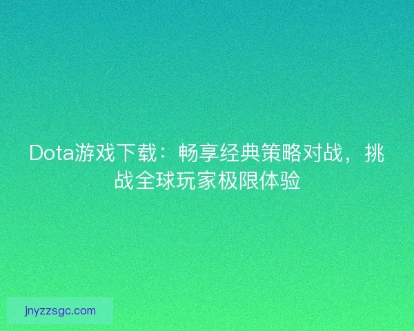 Dota游戏下载：畅享经典策略对战，挑战全球玩家极限体验