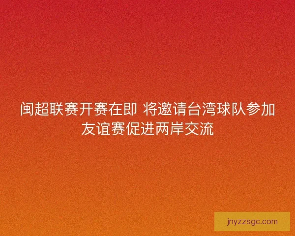 闽超联赛开赛在即 将邀请台湾球队参加友谊赛促进两岸交流