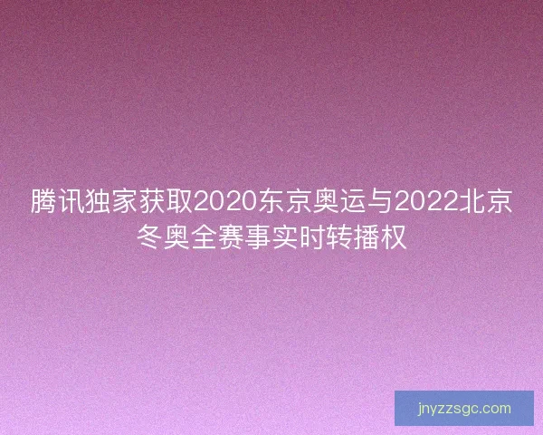 腾讯独家获取2020东京奥运与2022北京冬奥全赛事实时转播权