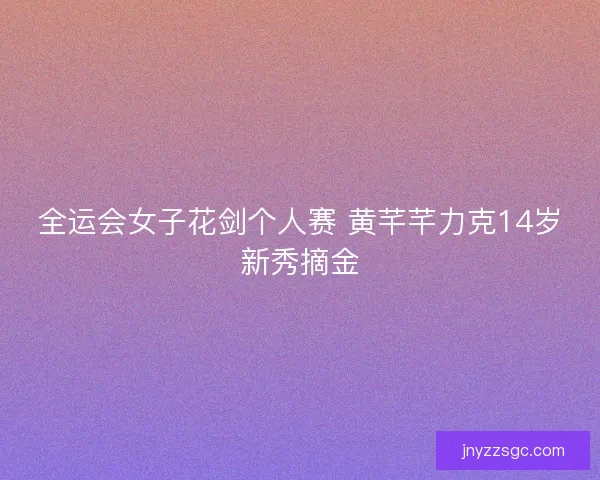 全运会女子花剑个人赛 黄芊芊力克14岁新秀摘金